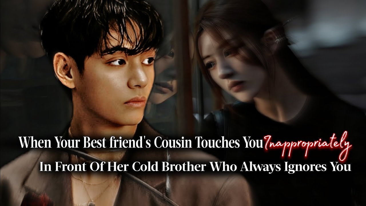 When Your Best Friend's Cousin Touch You Inappropriately In Front Of Her Cold Brother | Taehyung ff
