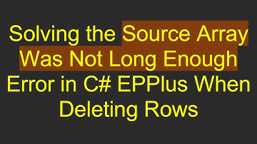 Solving the Source Array Was Not Long Enough Error in C# EPPlus When Deleting Rows