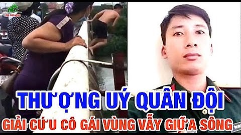 THƯỢNG UÝ QUÂN ĐỘI NHẢY CẦU - BƠI NHƯ RÁI CÁ” CỨU SỐNG CÔ GÁI ĐANG VÙNG VẪY DƯỚI SÔNG Ở HÀ NAM.