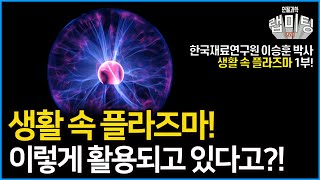 우리 생활 속 플라즈마가 이렇게 활용되고 있다?! 플라즈마의 역사와 활용은?!생활 속 플라즈마 1부! [한국재료연구원 이승훈 박사]