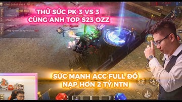 MU LỤC ĐỊA VNG : THỬ SỨC PK 3VS3 CÙNG ANH OZZ S23 - SỨC MẠNH ACC FULL ĐỒ NẠP HƠN 2 TỶ NTN
