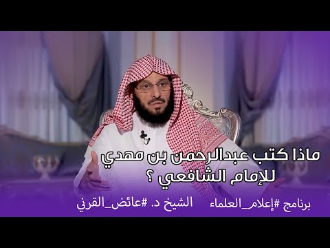 ماذا كتب عبدالرحمن بن مهدي للإمام الشافعي برنامج إعلام العلماء الشيخ د عائض القرني