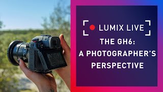 LUMIX Live : The GH6 From a Photographers Perspective