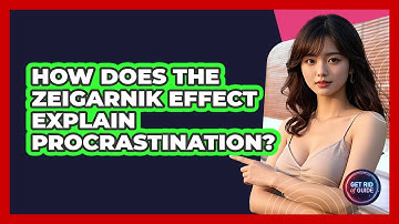 How Does The Zeigarnik Effect Explain Procrastination? - Get Rid Of Guide