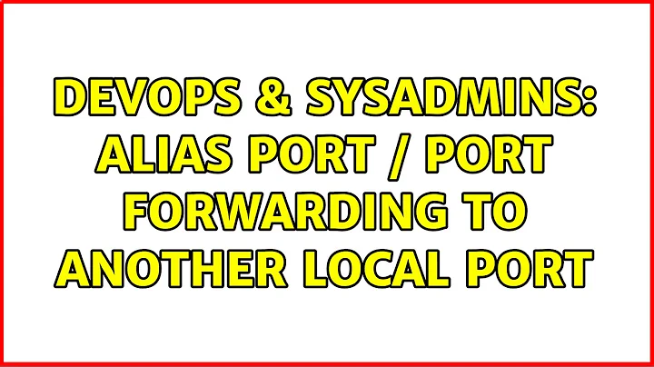 DevOps & SysAdmins: alias port / port forwarding to another local port (2 Solutions!!)