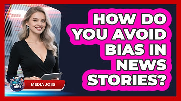 How Do You Avoid Bias In News Stories?