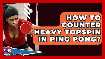 How To Counter Heavy Topspin In Ping Pong? - Ping Pong Prodigy