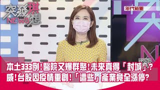 本土333例!醫院又爆群聚!未來真得「封城」?威!台股因疫情重創!「這些」產業竟全漲停?【突發琪想】20210517