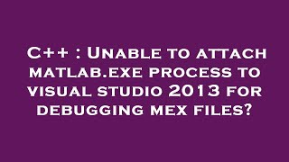 C++ : Unable to attach matlab.exe process to visual studio 2013 for debugging mex files