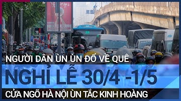 Người dân ùn ùn đổ về quê nghỉ lễ 30/4 -1/5, cửa ngõ Hà Nội ùn tắc | VTC Tin mới