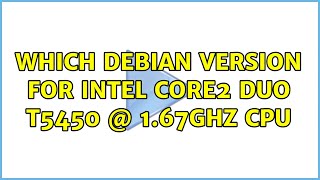 Which Debian Version For Intel Core2 Duo T5450 @ 1.67GHz CPU (3 Solutions!!)