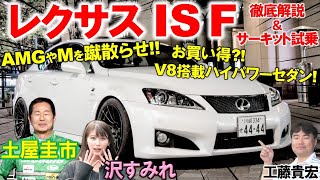 200万円で買える究極ハイパワーセダン【 レクサス IS F】5リッターV8を土屋圭市がサーキットで全開！豪華内外装を沢すみれ 工藤貴宏が徹底解説