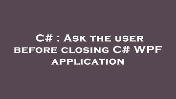 C# : Ask the user before closing C# WPF application