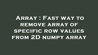 Array : Fast way to remove array of specific row values from 2D numpy array