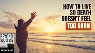How to Live So Death Doesn’t Feel Too Soon - 105 Beyond Success Podcast with David Tian, Ph.D.