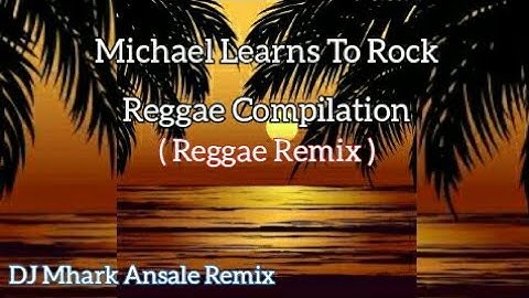 Michael Learns To Rock Reggae Compilition ( Reggae Remix ) | DJ Mhark Remix