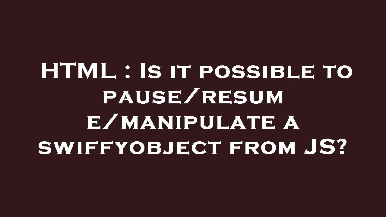 HTML Is it possible to pause/resume/manipulate a swiffyobject from JS