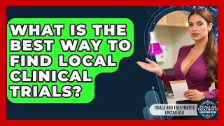 What Is The Best Way To Find Local Clinical Trials - Trials and Treatments Uncovered