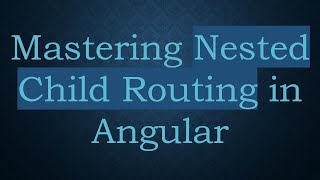 Mastering Nested Child Routing in Angular