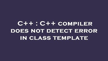 C++ : C++ compiler does not detect error in class template