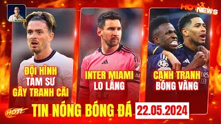 TIN NÓNG BÓNG ĐÁ 22/5: TRANH CÃI ĐỘI HÌNH TAM SƯ, MIAMI LO LẮNG VỀ MESSI, SAO REAL ĐUA QUẢ BÓNG VÀNG