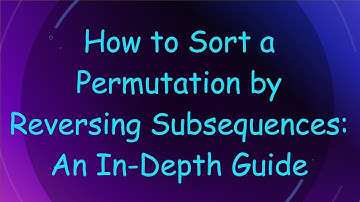 How to Sort a Permutation by Reversing Subsequences: An In-Depth Guide