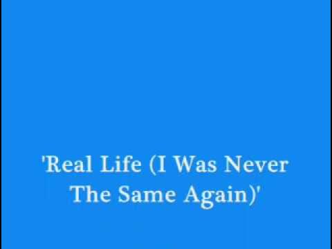 Real Life (I Never Was The Same) Real Life (I Never Was The Same)