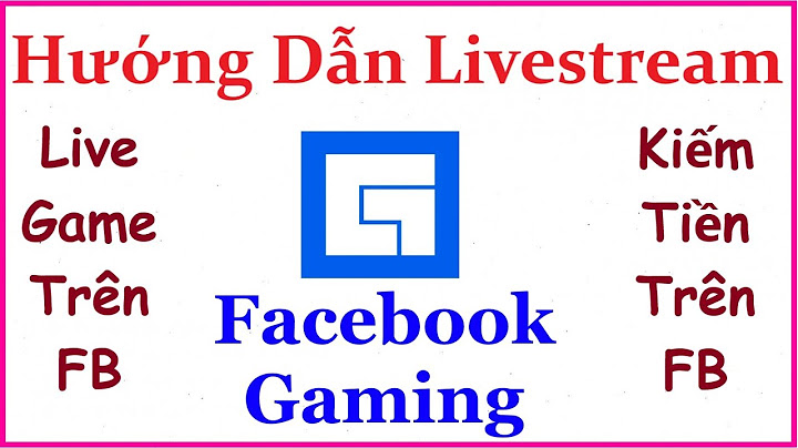 Hướng dẫn live stream game trên facebook
