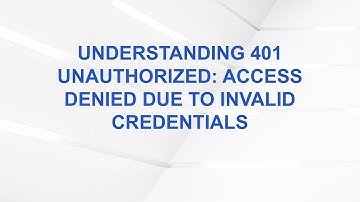 Understanding 401 Unauthorized: Access Denied Due to Invalid Credentials