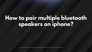 How to pair multiple bluetooth speakers on iphone?