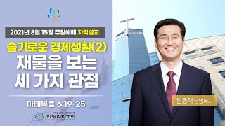 [슬기로운 경제생활2] 재물을 보는 세 가지 관점 (마 6:19-25) | 임용택 담임목사 | 2021.08.15