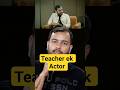 Teacher aur actor dono ek samaan
