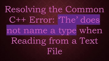 Resolving the Common C+ +  Error: ‘The’ does not name a type when Reading from a Text File