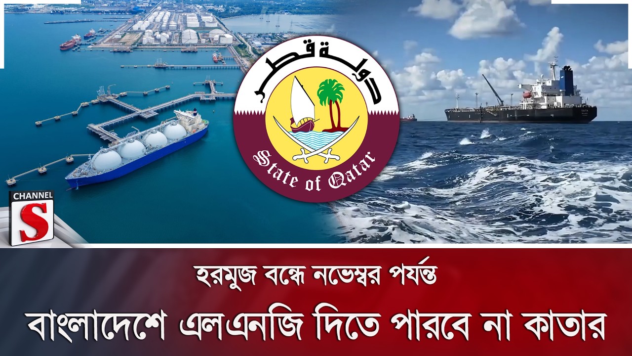 হরমুজ বন্ধে নভেম্বর পর্যন্ত বাংলাদেশে এলএনজি দিতে পারবে না কাতার | Channel S News