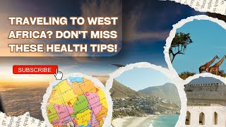 Traveling to West Africa? Don't Miss These Health Tips!