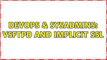 DevOps & SysAdmins: VSFTPD and Implicit SSL (6 Solutions!!)
