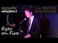 Eyes on Fire | The Moon Loungers ORIGINAL