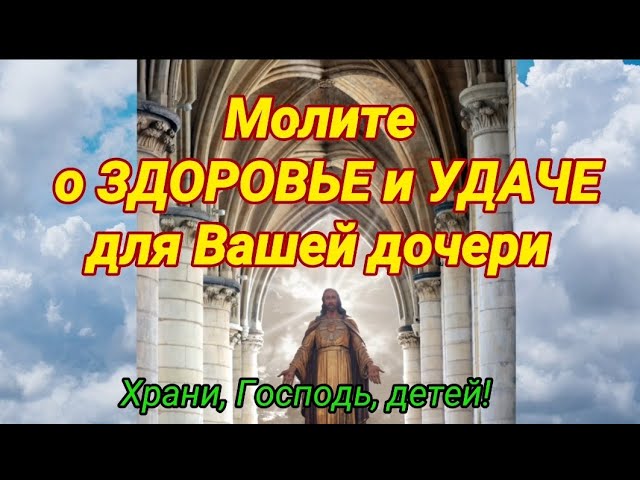 О ДОЧЕРИ материнская молитва о здоровье и удаче. Помолитесь Богу сегодня.