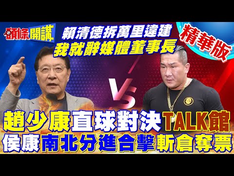 【頭條開講】直球對決 趙少康TALK館! 嗆賴清德拆違建 我就辭媒體董事長! 侯康分進合擊 斬綠票倉奪糧!@HeadlinesTalk 20231214