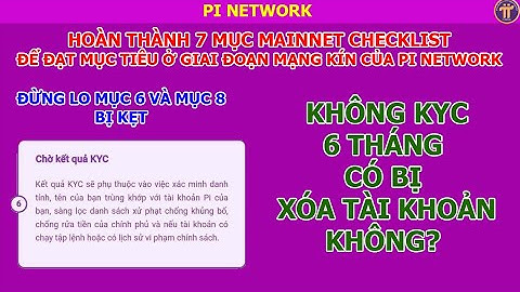 Pi network: Không KYC 6 tháng có bị xóa tài khoản không? Đừng lo việc bị kẹt mục 6 và mục 8