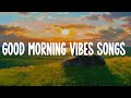 Good morning vibes songs  ⛅  Songs that put you in a good mood