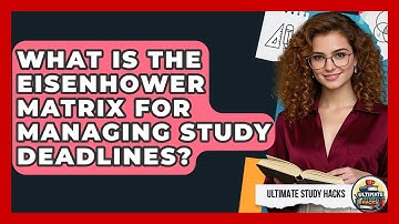 What Is The Eisenhower Matrix For Managing Study Deadlines? - Ultimate Study Hacks