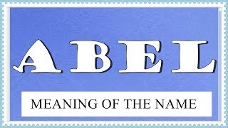 MEANING OF THE NAME ABEL, FUN FACTS, HOROSCOPE