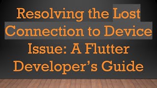 Resolving the Lost Connection to Device Issue: A Flutter Developer’s Guide