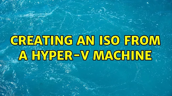 Creating an ISO from a Hyper-V Machine