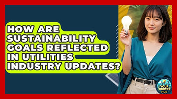 How Are Sustainability Goals Reflected in Utilities Industry Updates? - Your Utilities Hub
