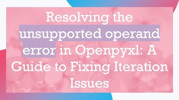 Resolving the unsupported operand error in Openpyxl: A Guide to Fixing Iteration Issues