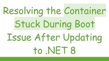 Resolving the Container Stuck During Boot Issue After Updating to .NET 8