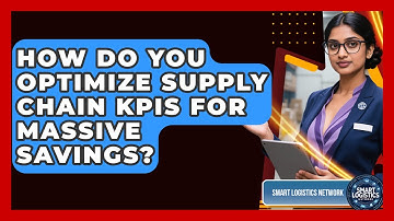 How Do You Optimize Supply Chain KPIs For Massive Savings? - Smart Logistics Network
