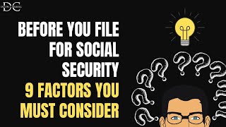 Before You File for Social Security: 9 Factors to Consider